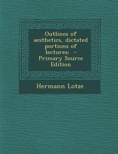 Outlines of Aesthetics, Dictated Portions of Lectures; di Hermann Lotze edito da Nabu Press