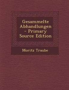 Gesammelte Abhandlungen - Primary Source Edition di Moritz Traube edito da Nabu Press
