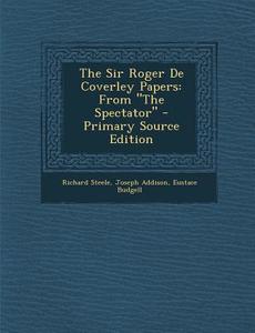 The Sir Roger de Coverley Papers: From "The Spectator" - Primary Source Edition di Richard Steele, Joseph Addison, Eustace Budgell edito da Nabu Press