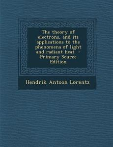 The Theory of Electrons, and Its Applications to the Phenomena of Light and Radiant Heat di Hendrik Antoon Lorentz edito da Nabu Press