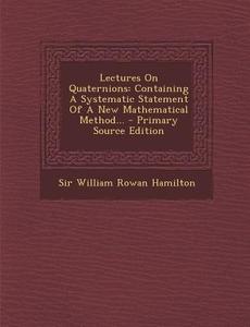 Lectures on Quaternions: Containing a Systematic Statement of a New Mathematical Method... - Primary Source Edition edito da Nabu Press