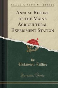 Annual Report Of The Maine Agricultural Experiment Station (classic Reprint) di Unknown Author edito da Forgotten Books