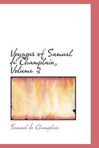 Voyages Of Samuel De Champlain, Volume 3 di Samuel De Champlain edito da Bibliolife