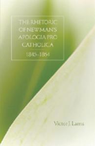 The Rhetoric of Newman's Apologia pro Catholica, 1845-1864 di Victor J. Lams edito da Lang, Peter