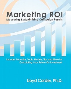 Marketing Roi: Measuring & Maximizing Campaign Results di Lloyd E. Corder edito da Createspace