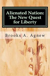 Alienated Nation: The New Quest for Liberty di Brooks A. Agnew edito da Createspace