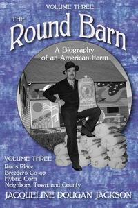 The Round Barn, A Biography of an American Farm, Volume Three di Jacqueline Dougan Jackson edito da The University of Wisconsin Press