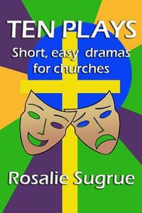 Ten Plays: Short, Easy Dramas for Churches di Rosalie Sugrue edito da Philip Garside Publishing Limited