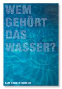Wem gehört das Wasser edito da Lars Müller Publishers
