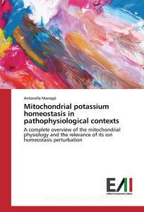 Mitochondrial potassium homeostasis in pathophysiological contexts di Antonella Managò edito da Edizioni Accademiche Italiane