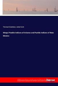 Moqui Pueblo Indians of Arizona and Pueblo Indians of New Mexico di Thomas Donaldson, Julian Scott edito da hansebooks