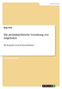 Die produktpolitische Gestaltung von Angeboten di Eloy Veit edito da GRIN Verlag
