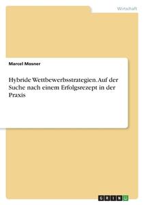 Hybride Wettbewerbsstrategien. Auf der Suche nach einem Erfolgsrezept in der Praxis di Marcel Mosner edito da GRIN Verlag