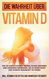 Die Wahrheit über Vitamin D: Wie Sie einen Vitamin D Mangel sicher erkennen und umgehend bekämpfen, um zu neuer Kraft und starker Gesundheit zu finden di Anette Knabe edito da Books on Demand