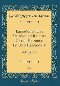 Jahrbücher Des Deutschen Reiches Unter Heinrich IV. Und Heinrich V, Vol. 1: 1056 Bis 1069 (Classic Reprint) di Gerold Meyer Von Knonau edito da Forgotten Books