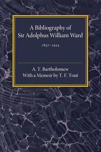 A Bibliography of Sir Adolphus William Ward 1837-1924 di A. T. Bartholomew edito da Cambridge University Press