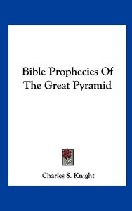 Bible Prophecies of the Great Pyramid di Charles S. Knight edito da Kessinger Publishing