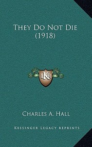 They Do Not Die (1918) di Charles A. Hall edito da Kessinger Publishing