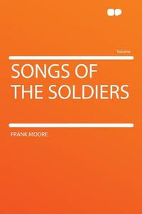 Songs of the Soldiers di Frank Moore edito da HardPress Publishing