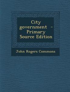 City Government di John Rogers Commons edito da Nabu Press