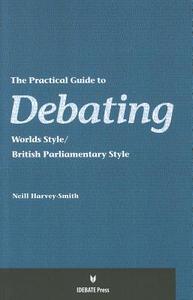 The Practical Guide to Debating - World Styles di Neill Harvey-Smith edito da International Debate Education Association