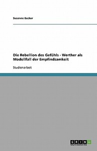 Die Rebellion Des Gefuhls - Werther Als Modellfall Der Empfindsamkeit di Susanne Becker edito da Grin Publishing