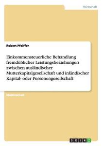 Einkommensteuerliche Behandlung fremdüblicher Leistungsbeziehungen zwischen ausländischer Mutterkapitalgesellschaft und  di Robert Pfeiffer edito da GRIN Publishing