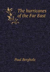 The Hurricanes Of The Far East di Paul Bergholz, Robert Henry Scott edito da Book On Demand Ltd.