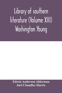 Library of southern literature (Volume XIII) Washington Young di Edwin Anderson Alderman, Joel Chandler Harris edito da Alpha Editions