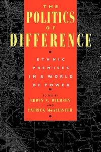 The Politics of Difference - Ethnic Premises in a World of Power di Edwin N. Wilmsen edito da University of Chicago Press