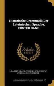 Historische Grammatik Der Lateinischen Sprache, Erster Band di L. G, Josef Golling, Friedrich Stolz edito da WENTWORTH PR