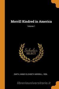 Morrill Kindred In America; Volume 1 di Annie Elizabeth Morrill Smith edito da Franklin Classics Trade Press