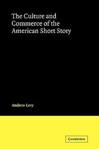 The Culture and Commerce of the American Short Story di Andrew Levy edito da Cambridge University Press