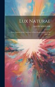 Lux Naturae: Nerve System of the Universe: A New Demonstration of an Old Law di David Sinclair edito da LEGARE STREET PR