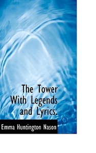 The Tower With Legends And Lyrics. di Emma Huntington Nason edito da Bibliolife