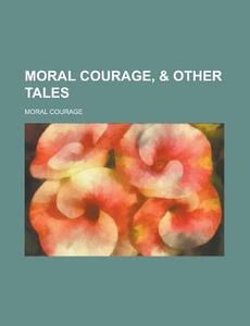 Moral Courage, & Other Tales di Moral Courage edito da Rarebooksclub.com