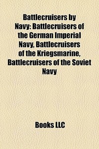 Battlecruisers By Navy: Battlecruisers Of The German Imperial Navy, Battlecruisers Of The Kriegsmarine, Battlecruisers Of The Soviet Navy edito da Books Llc