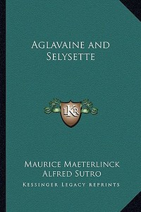 Aglavaine and Selysette di Maurice Maeterlinck edito da Kessinger Publishing