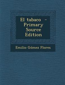 El Tabaco - Primary Source Edition di Emilio Gomez Flores edito da Nabu Press