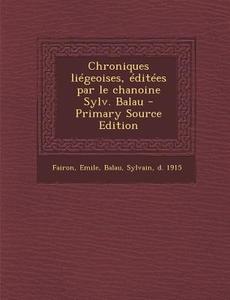 Chroniques Liegeoises, Editees Par Le Chanoine Sylv. Balau di Emile Fairon, Sylvain Balau edito da Nabu Press