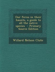 Our Ferns in Their Haunts, a Guide to All the Native Species di Willard Nelson Clute edito da Nabu Press