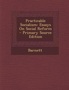 Practicable Socialism: Essays on Social Reform - Primary Source Edition di Barnett edito da Nabu Press