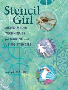 Stencil Girl: Mixed-Media Techniques for Making and Using Stencils di Mary Beth Shaw edito da NORTHLIGHT