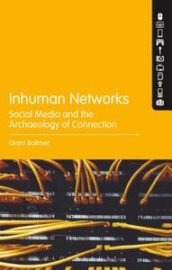 Inhuman Networks: Social Media and the Archaeology of Connection di Grant Bollmer edito da CONTINNUUM 3PL