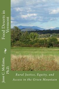 Food Deserts in Vermont: Rural Justice, Equity, and Access in the Green Mountains di Dr Jesse C. McEntee edito da Createspace