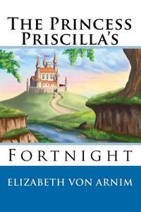 The Princess Priscilla's Fortnight di Elizabeth Von Arnim edito da READACLASSIC COM