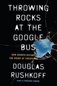 Throwing Rocks at the Google Bus: How Growth Became the Enemy of Prosperity di Douglas Rushkoff edito da Portfolio