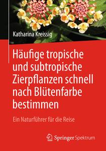Häufige tropische und subtropische Zierpflanzen schnell nach Blütenfarbe bestimmen di Katharina Kreissig edito da Springer-Verlag GmbH