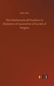 The Mathematicall Praeface to Elements of Geometrie of Euclid of Megara di John Dee edito da Outlook Verlag