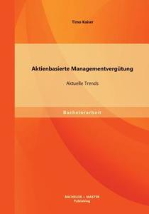Aktienbasierte Managementvergütung: Aktuelle Trends di Timo Kaiser edito da Bachelor + Master Publishing